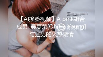 【AI换脸视频】A pink组合成员  吴夏荣[Oh Ha Young]与猛男的火热激情