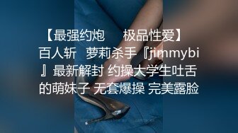 【最强约炮❤️极品性爱】ஐ百人斩ஐ萝莉杀手『jimmybi』最新解封 约操大学生吐舌的萌妹子 无套爆操 完美露脸