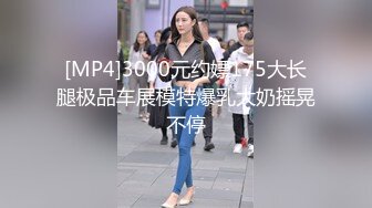 [MP4]3000元约嫖175大长腿极品车展模特爆乳大奶摇晃不停