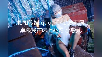 扣扣传媒 qqog 041 萝莉同桌跟我在床上补习 小敏儿