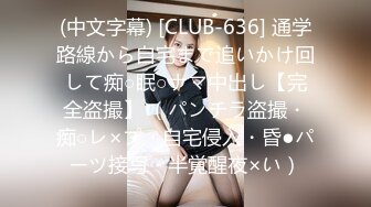 (中文字幕) [CLUB-636] 通学路線から自宅まで追いかけ回して痴○眠○ナマ中出し【完全盗撮】 （パンチラ盗撮・痴○レ×プ・自宅侵入・昏●パーツ接写・半覚醒夜×い）