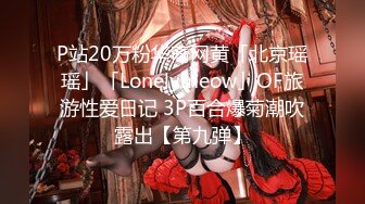 P站20万粉华裔网黄「北京瑶瑶」「Lonelymeow」OF旅游性爱日记 3P百合爆菊潮吹露出【第九弹】