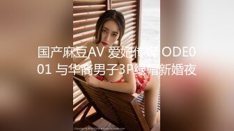 国产麻豆AV 爱妃传媒 ODE001 与华裔男子3P绿帽新婚夜