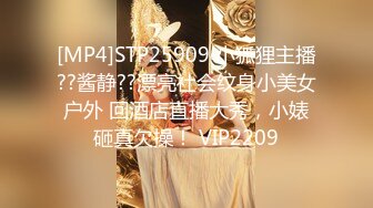 [MP4]STP25909 小狐狸主播??酱静??漂亮社会纹身小美女户外 回酒店直播大秀，小婊砸真欠操！ VIP2209