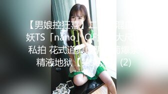 【男娘控狂喜】二次元混血美妖TS「nano」OF露脸大尺度私拍 花式道具虐阴虐菊爆浆精液地狱【第九弹】 (2)