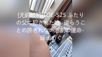 [无码破解]SOE-525 ふたりの父に犯された娘 -逆らうことの許されない悲劇の運命- 藤浦めぐ