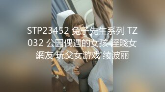 STP23452 兔子先生系列 TZ032 公园偶遇的女孩 淫賤女網友 玩父女游戏 绫波丽