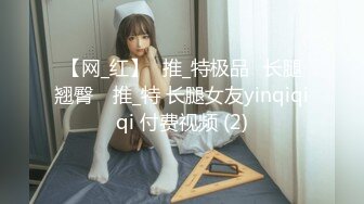 【网_红】⭐推_特极品⭐长腿翘臀⭐ 推_特 长腿女友yinqiqiqi 付费视频 (2)