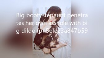 Big bootystepaunt penetrates her own asshole with big dildo (ph5efe23a847b59)