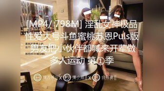 [MP4/ 798M] 淫乱女神极品性爱大号斗鱼蜜桃苏恩Puls版 男友把小伙伴都喊来开荤做多人运动 第①季