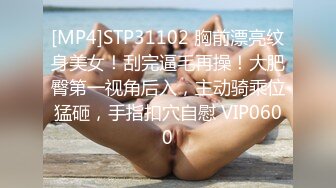 [MP4]STP31102 胸前漂亮纹身美女！刮完逼毛再操！大肥臀第一视角后入，主动骑乘位猛砸，手指扣穴自慰 VIP0600