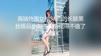 高端外围女神3K约的长腿黑丝极品小哥干完后觉得不值了要退1K