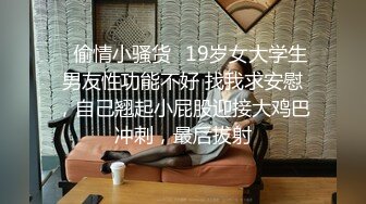 ⭐偷情小骚货⭐19岁女大学生男友性功能不好 找我求安慰，自己翘起小屁股迎接大鸡巴冲刺，最后拔射