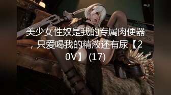 美少女性奴是我的专属肉便器，只爱喝我的精液还有尿【20V】 (17)