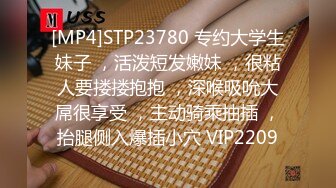 [MP4]STP23780 专约大学生妹子 ，活泼短发嫩妹 ，很粘人要搂搂抱抱 ，深喉吸吮大屌很享受 ，主动骑乘抽插 ，抬腿侧入爆插小穴 VIP2209