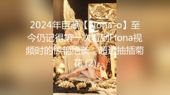 2024年巨献【Fiona_o】至今仍记得第一次看到Fiona视频时的惊艳绝美，超近抽插菊花 (2)