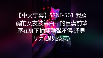 【中文字幕】SSNI-561 我嬌弱的女友被幾百斤的巨漢前輩壓在身下抽插動彈不得 逢見リカ(逢見梨花)