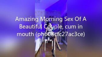 Amazing Morning Sex Of A Beautiful Couple, cum in mouth (ph608cfc27ac3ce)