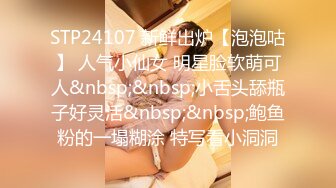 STP24107 新鲜出炉【泡泡咕】 人气小仙女 明星脸软萌可人&nbsp;&nbsp;小舌头舔瓶子好灵活&nbsp;&nbsp;鲍鱼粉的一塌糊涂 特写看小洞洞