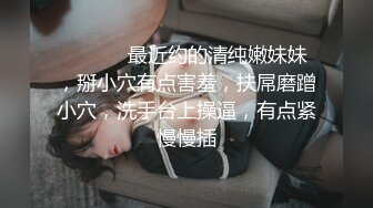 ❤️❤️ 最近约的清纯嫩妹妹，掰小穴有点害羞，扶屌磨蹭小穴，洗手台上操逼，有点紧慢慢插