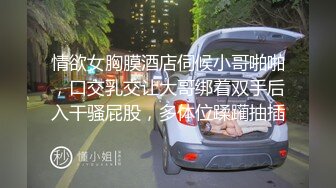 情欲女胸膜酒店伺候小哥啪啪，口交乳交让大哥绑着双手后入干骚屁股，多体位蹂躏抽插