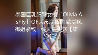 泰国巨乳肥臀女模「Olivia Ashly」OF大尺度私拍 欧美风御姐紧致一线天馒头穴【第一弹】