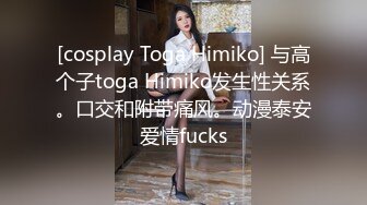 [cosplay Toga Himiko] 与高个子toga Himiko发生性关系。口交和附带痛风。动漫泰安爱情fucks