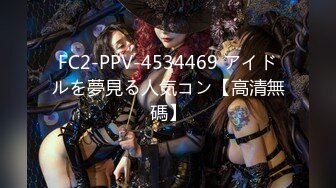 FC2-PPV-4534469 アイドルを夢見る人気コン【高清無碼】