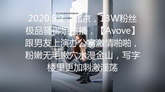 2020.9.2，北京，13W粉丝极品骚御姐主播，【Avove】跟男友上演办公室激情啪啪，粉嫩无毛嫩穴水漫金山，写字楼里更加刺激淫荡