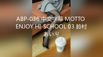 ABP-036 中文字幕 MOTTO ENJOY HI-SCHOOL 03 鈴村あいり