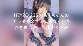 HEYZO 2350 爆乳ちゃんのカラダを余すところなくいただきました！ – 小衣くるみ