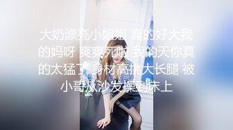 【阿呆寻花】甜美小骚货，美腿小短裤，抓着屌吸吮