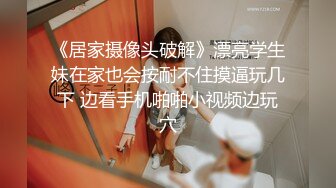 【超推荐❤️会尊享】极品靓丽小母狗啪啪口爆肛交拳交各种玩法终极调教 带刺套套爆操小嫩鲍原版无水印