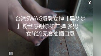 台湾SWAG爆乳女神『吴梦梦』粉丝感谢祭第二弹 多男一女轮流无套抽插口爆