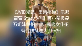 《JVID精选✅重磅核弹》昆娜 萱萱 Stacy 湘湘  夏小希极品五姐妹争相斗艳✅情趣女仆扭臀晃腰挑逗大胆私拍