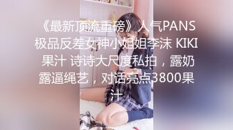 《最新顶流重磅》人气PANS极品反差女神小姐姐李沫 KIKI 果汁 诗诗大尺度私拍，露奶露逼绳艺，对话亮点3800果汁