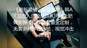 《最新重磅__新瓜速吃》韩AF顶流人造极品巨乳肉感大肥臀女神【BJ徐婉】重金定制，无套多种体位啪啪，视觉冲击~炸 (5)