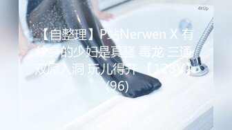 【自整理】P站Nerwen X 有纹身的少妇是真骚 毒龙 三通 双屌入洞 玩儿得开 【128V】 (96)