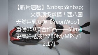 【新片速遞】&nbsp;&nbsp;⚫️⚫️火爆顶级嫩模！西八国天然巨乳女神【YeonWoo】重磅150美金作品——Slime史莱姆粘液[2760M/MP4/12:17]